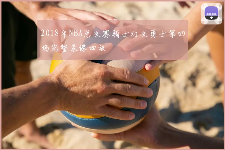 2018年NBA总决赛骑士对决勇士第四场完整录像回放