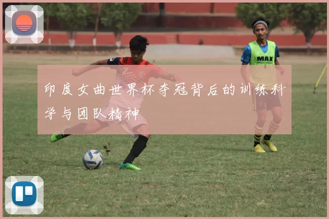 印度女曲世界杯夺冠背后的训练科学与团队精神