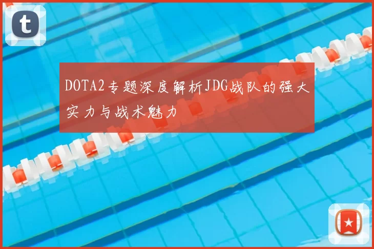DOTA2专题深度解析JDG战队的强大实力与战术魅力
