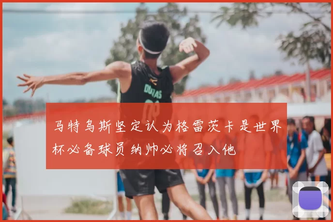马特乌斯坚定认为格雷茨卡是世界杯必备球员纳帅必将召入他