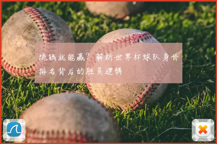 烧钱就能赢？解析世界杯球队身价排名背后的胜负逻辑