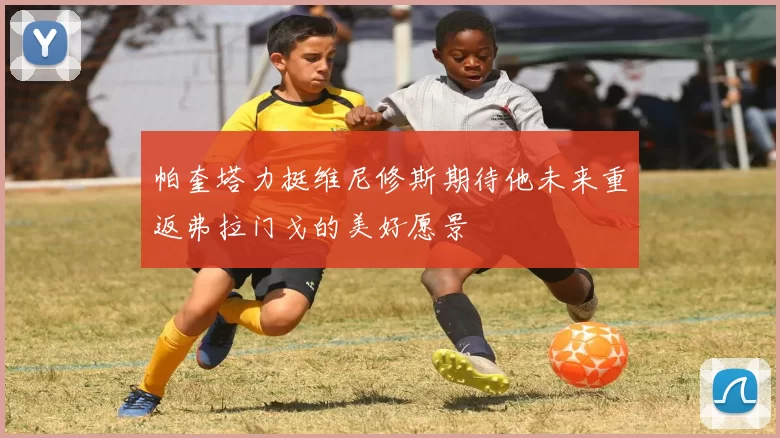 帕奎塔力挺维尼修斯期待他未来重返弗拉门戈的美好愿景