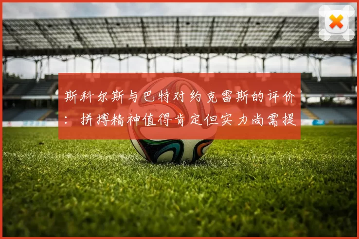斯科尔斯与巴特对约克雷斯的评价：拼搏精神值得肯定但实力尚需提升