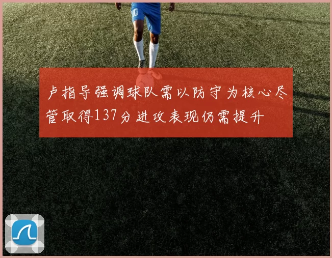 卢指导强调球队需以防守为核心尽管取得137分进攻表现仍需提升