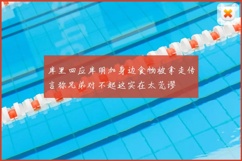 库里回应库明加身边食物被拿走传言称兄弟对不起这实在太荒谬