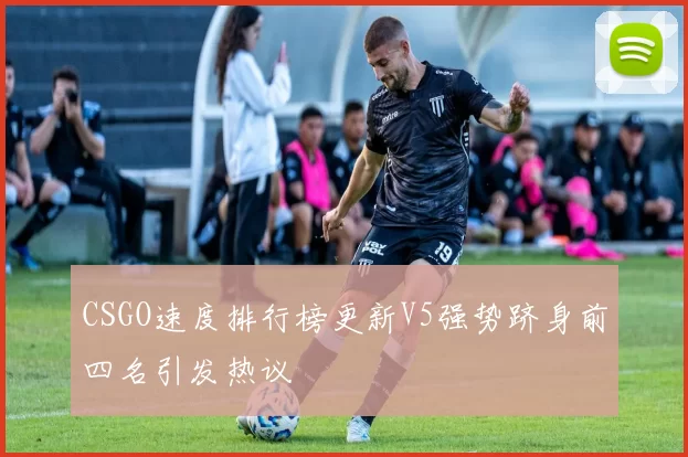 CSGO速度排行榜更新V5强势跻身前四名引发热议