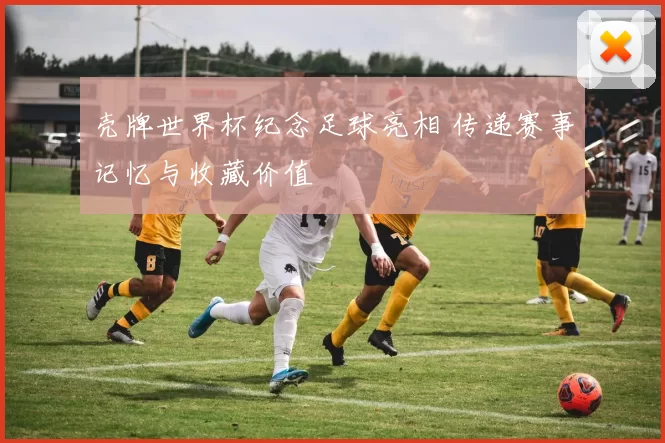 壳牌世界杯纪念足球亮相 传递赛事记忆与收藏价值