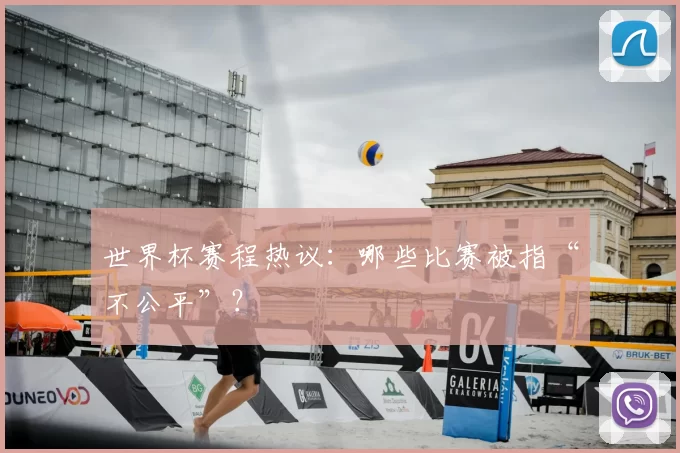 世界杯赛程热议:哪些比赛被指“不公平”?
