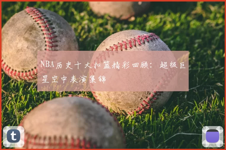 NBA历史十大扣篮精彩回顾：超级巨星空中表演集锦