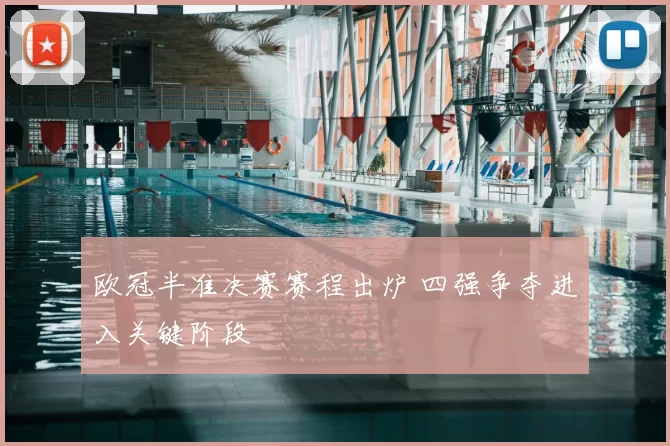 欧冠半准决赛赛程出炉 四强争夺进入关键阶段