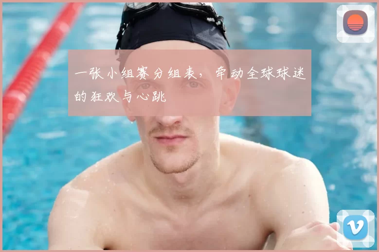一张小组赛分组表,牵动全球球迷的狂欢与心跳
