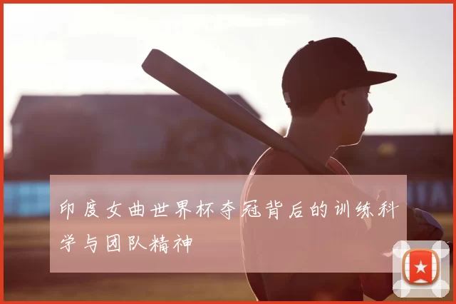 印度女曲世界杯夺冠背后的训练科学与团队精神