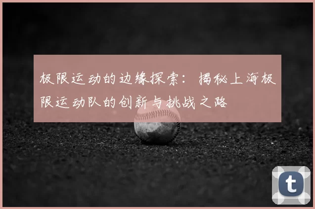 极限运动的边缘探索:揭秘上海极限运动队的创新与挑战之路