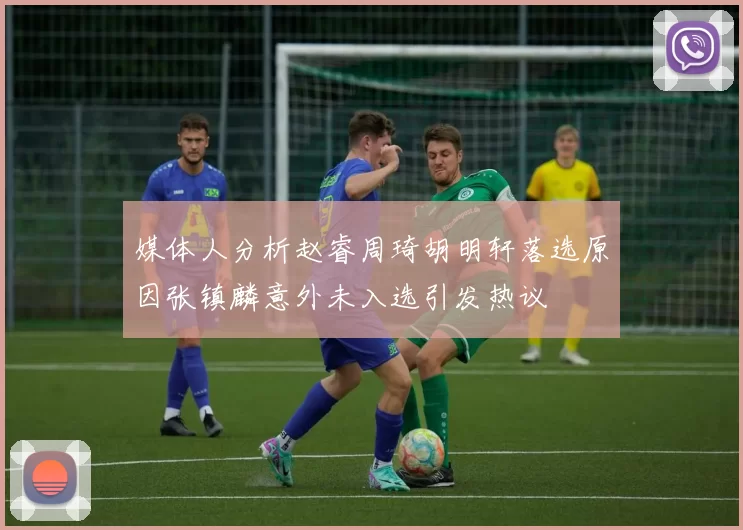 媒体人分析赵睿周琦胡明轩落选原因张镇麟意外未入选引发热议