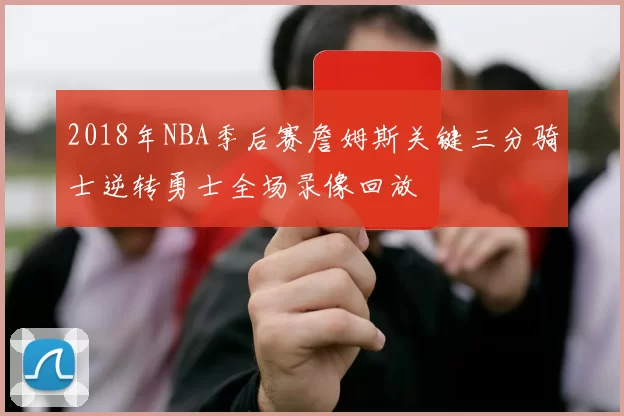 2018年NBA季后赛詹姆斯关键三分骑士逆转勇士全场录像回放