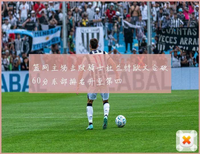 篮网主场击败骑士杜兰特欧文合砍60分东部排名升至第四