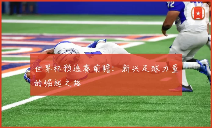 世界杯预选赛前瞻：新兴足球力量的崛起之路