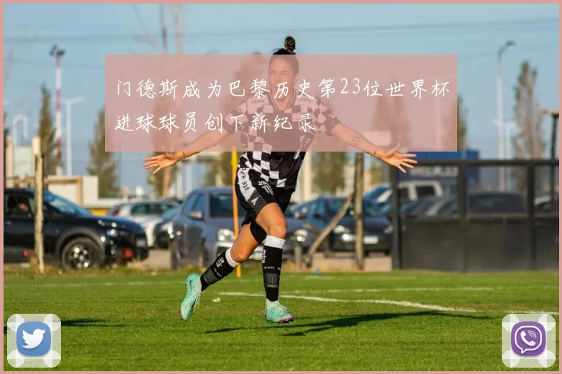 门德斯成为巴黎历史第23位世界杯进球球员创下新纪录
