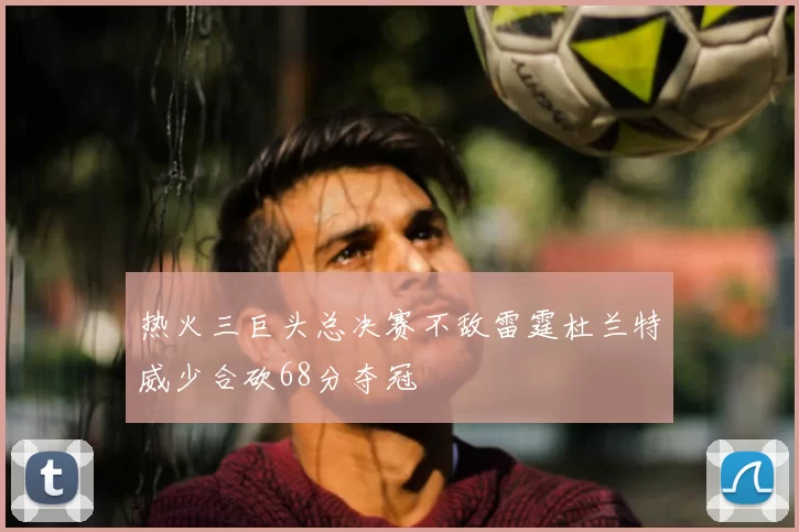 热火三巨头总决赛不敌雷霆杜兰特威少合砍68分夺冠
