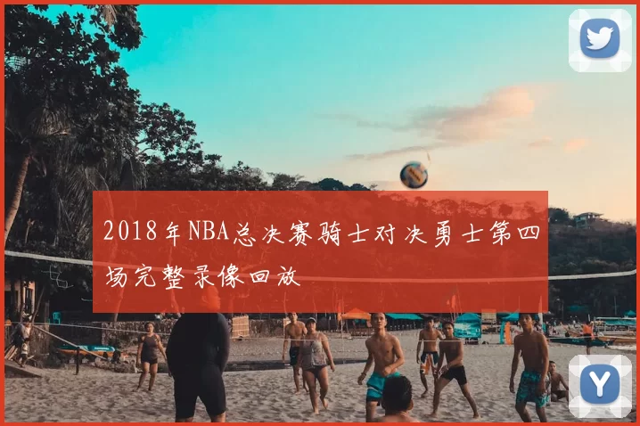 2018年NBA总决赛骑士对决勇士第四场完整录像回放