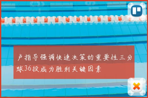 卢指导强调快速决策的重要性三分球36投成为胜利关键因素