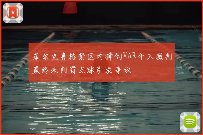 菲尔克鲁格禁区内摔倒VAR介入裁判最终未判罚点球引发争议