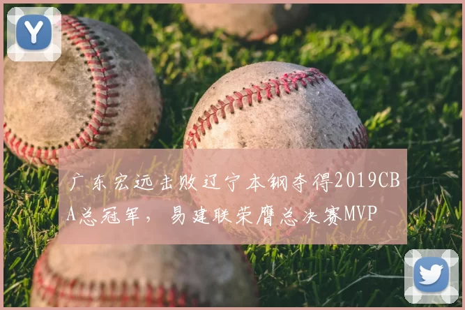 广东宏远击败辽宁本钢夺得2019CBA总冠军,易建联荣膺总决赛MVP