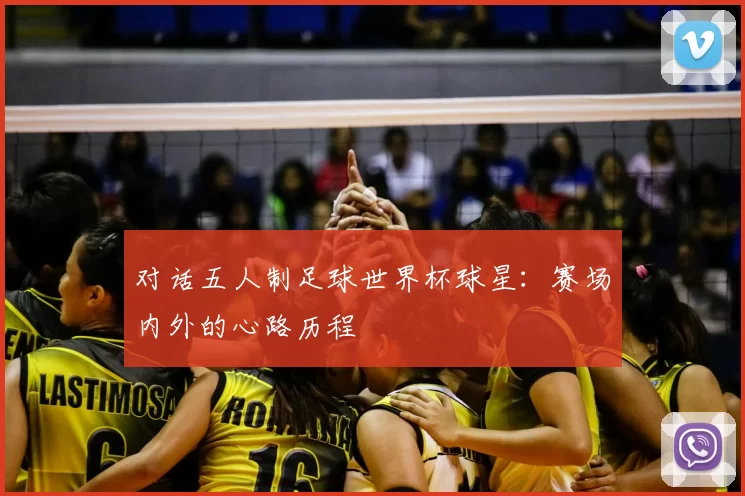 对话五人制足球世界杯球星:赛场内外的心路历程