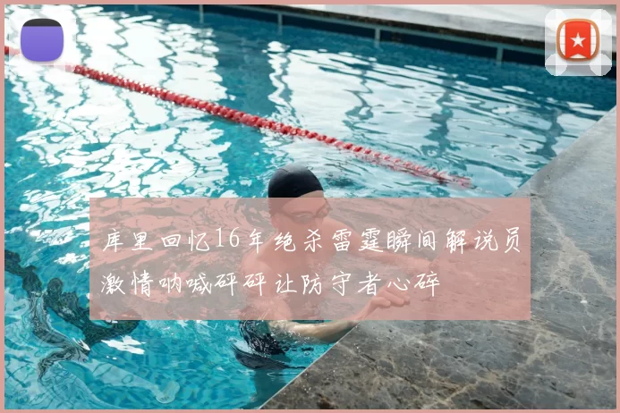 库里回忆16年绝杀雷霆瞬间解说员激情呐喊砰砰让防守者心碎