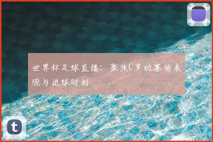 世界杯足球直播:聚焦C罗的赛场表现与进球时刻