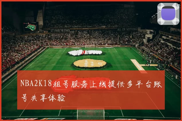 NBA2K18租号服务上线提供多平台账号共享体验
