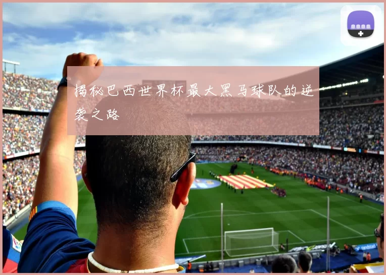 揭秘巴西世界杯最大黑马球队的逆袭之路