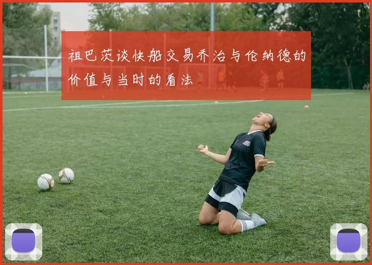 祖巴茨谈快船交易乔治与伦纳德的价值与当时的看法