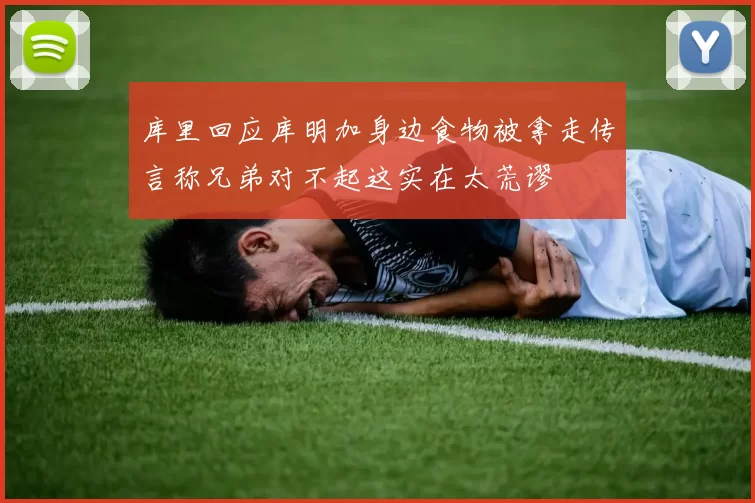 库里回应库明加身边食物被拿走传言称兄弟对不起这实在太荒谬